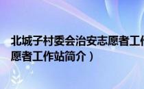 北城子村委会治安志愿者工作站（关于北城子村委会治安志愿者工作站简介）