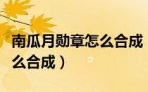 南瓜月勋章怎么合成（泰拉瑞亚南瓜月勋章怎么合成）