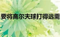 要将高尔夫球打得远需要使用躯干的大块肌肉
