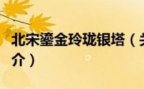 北宋鎏金玲珑银塔（关于北宋鎏金玲珑银塔简介）