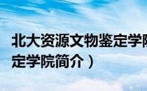 北大资源文物鉴定学院（关于北大资源文物鉴定学院简介）