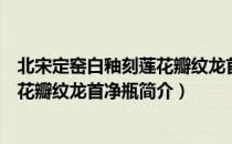 北宋定窑白釉刻莲花瓣纹龙首净瓶（关于北宋定窑白釉刻莲花瓣纹龙首净瓶简介）