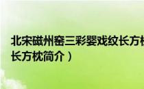 北宋磁州窑三彩婴戏纹长方枕（关于北宋磁州窑三彩婴戏纹长方枕简介）