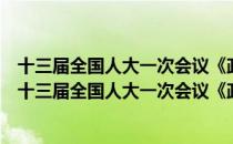 十三届全国人大一次会议《政府工作报告》学习问答（关于十三届全国人大一次会议《政府工作报告》学习问答）