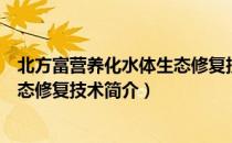 北方富营养化水体生态修复技术（关于北方富营养化水体生态修复技术简介）