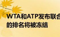 WTA和ATP发布联合声明赛季停摆期间球员的排名将被冻结