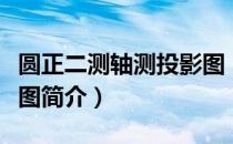 圆正二测轴测投影图（关于圆正二测轴测投影图简介）