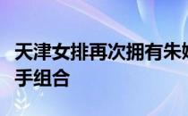 天津女排再次拥有朱婷与李盈莹的国家队主攻手组合
