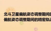 北斗卫星偏航姿态调整期间的精密轨道确定（关于北斗卫星偏航姿态调整期间的精密轨道确定简介）