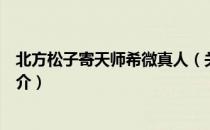 北方松子寄天师希微真人（关于北方松子寄天师希微真人简介）
