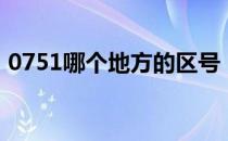 0751哪个地方的区号（0751是哪里的区号）