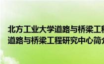 北方工业大学道路与桥梁工程研究中心（关于北方工业大学道路与桥梁工程研究中心简介）