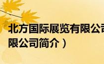 北方国际展览有限公司（关于北方国际展览有限公司简介）