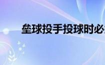 垒球投手投球时必须遵守哪几项规定