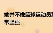 她并不像篮球运动员那么强壮可是她的内心非常坚强