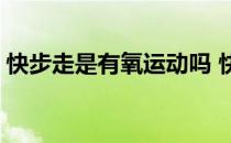 快步走是有氧运动吗 快步走会失去哪些部分 