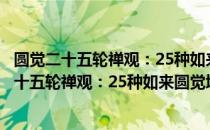 圆觉二十五轮禅观：25种如来圆觉境界的禅法（关于圆觉二十五轮禅观：25种如来圆觉境界的禅法简介）