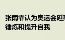 张雨霏认为奥运会延期意味着有了更多的时间锤炼和提升自我