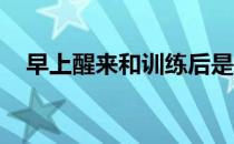 早上醒来和训练后是吃饭的两个重要时期