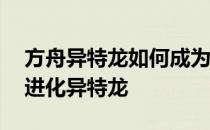 方舟异特龙如何成为空调——方舟如何生存进化异特龙 