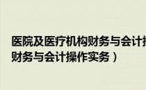 医院及医疗机构财务与会计操作实务（关于医院及医疗机构财务与会计操作实务）