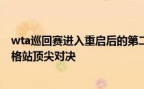wta巡回赛进入重启后的第二周 呈现wta莱克星顿站及布拉格站顶尖对决