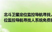 北斗卫星定位监控导航寻找人系统免费版（关于北斗卫星定位监控导航寻找人系统免费版简介）