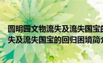 圆明园文物流失及流失国宝的回归困境（关于圆明园文物流失及流失国宝的回归困境简介）