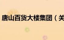 唐山百货大楼集团（关于唐山百货大楼集团）