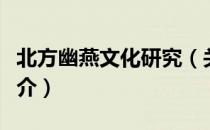 北方幽燕文化研究（关于北方幽燕文化研究简介）