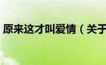 原来这才叫爱情（关于原来这才叫爱情介绍）