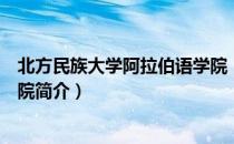 北方民族大学阿拉伯语学院（关于北方民族大学阿拉伯语学院简介）