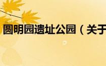 圆明园遗址公园（关于圆明园遗址公园简介）