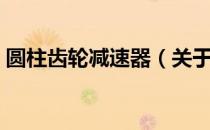 圆柱齿轮减速器（关于圆柱齿轮减速器简介）