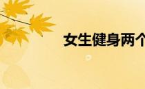 女生健身两个月效果好吗 