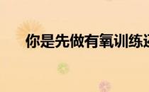 你是先做有氧训练还是先做无氧训练？