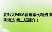 北师大MBA管理案例精选 第二辑（关于北师大MBA管理案例精选 第二辑简介）