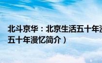 北斗京华：北京生活五十年漫忆（关于北斗京华：北京生活五十年漫忆简介）