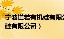 宁波道若有机硅有限公司（关于宁波道若有机硅有限公司）