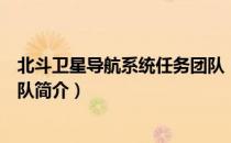 北斗卫星导航系统任务团队（关于北斗卫星导航系统任务团队简介）