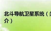 北斗导航卫星系统（关于北斗导航卫星系统简介）