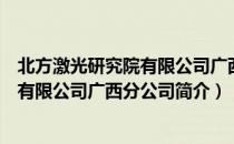 北方激光研究院有限公司广西分公司（关于北方激光研究院有限公司广西分公司简介）