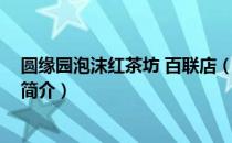 圆缘园泡沫红茶坊 百联店（关于圆缘园泡沫红茶坊 百联店简介）