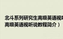 北斗系列研究生高级英语视听说教程（关于北斗系列研究生高级英语视听说教程简介）