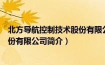 北方导航控制技术股份有限公司（关于北方导航控制技术股份有限公司简介）