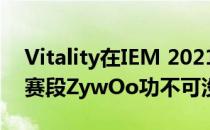 Vitality在IEM 2021夏季赛中得以跻身淘汰赛段ZywOo功不可没