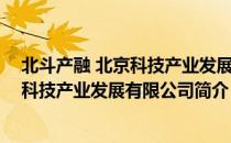 北斗产融 北京科技产业发展有限公司（关于北斗产融 北京科技产业发展有限公司简介）