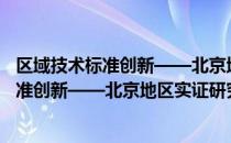 区域技术标准创新——北京地区实证研究（关于区域技术标准创新——北京地区实证研究）