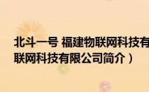 北斗一号 福建物联网科技有限公司（关于北斗一号 福建物联网科技有限公司简介）