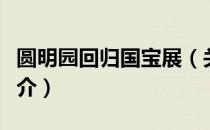 圆明园回归国宝展（关于圆明园回归国宝展简介）